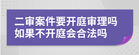 二審案件要開庭審理嗎如果不開庭會合法嗎