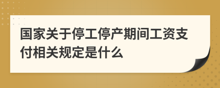 國家關(guān)于停工停產(chǎn)期間工資支付相關(guān)規(guī)定是什么