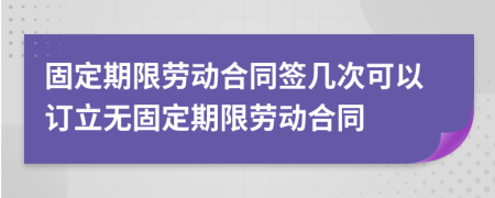 固定期限勞動(dòng)合同簽幾次可以訂立無(wú)固定期限勞動(dòng)合同