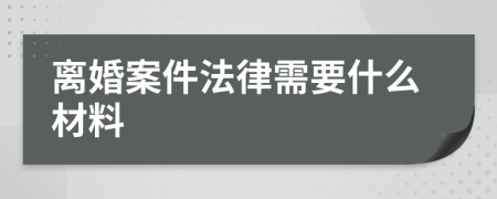 離婚案件法律需要什么材料