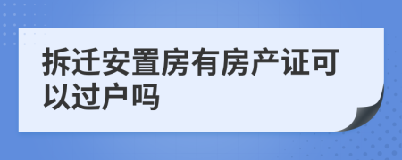 拆遷安置房有房產(chǎn)證可以過戶嗎