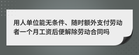 用人單位能無條件、隨時額外支付勞動者一個月工資后便解除勞動合同嗎