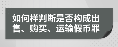 如何樣判斷是否構(gòu)成出售、購買、運(yùn)輸假幣罪