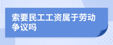 索要民工工資屬于勞動(dòng)爭(zhēng)議嗎