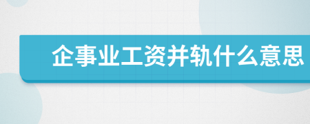 企事業(yè)工資并軌什么意思