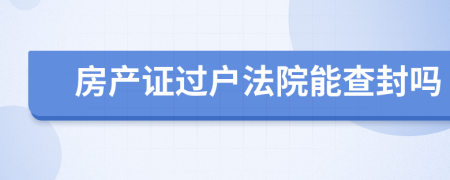 房產(chǎn)證過戶法院能查封嗎