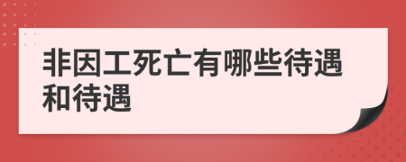 非因工死亡有哪些待遇和待遇