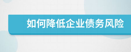 如何降低企業(yè)債務(wù)風(fēng)險(xiǎn)