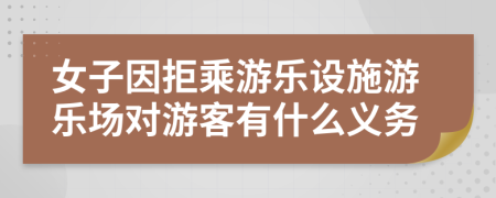 女子因拒乘游樂設施游樂場對游客有什么義務