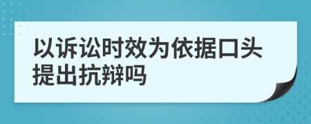 以訴訟時(shí)效為依據(jù)口頭提出抗辯嗎