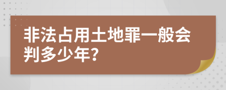非法占用土地罪一般會判多少年？