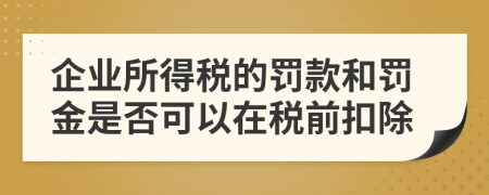 企業(yè)所得稅的罰款和罰金是否可以在稅前扣除