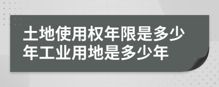 土地使用權(quán)年限是多少年工業(yè)用地是多少年