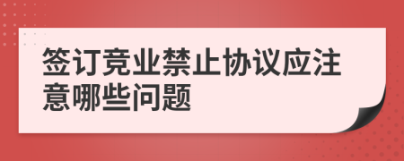 簽訂競(jìng)業(yè)禁止協(xié)議應(yīng)注意哪些問題