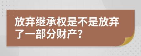 放棄繼承權(quán)是不是放棄了一部分財產(chǎn)？