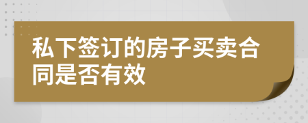 私下簽訂的房子買(mǎi)賣(mài)合同是否有效