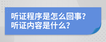 聽證程序是怎么回事？聽證內(nèi)容是什么？