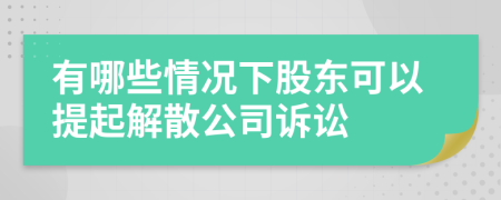 有哪些情況下股東可以提起解散公司訴訟