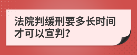 法院判緩刑要多長時間才可以宣判？