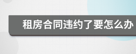租房合同違約了要怎么辦