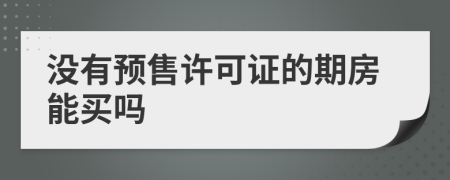 沒有預(yù)售許可證的期房能買嗎