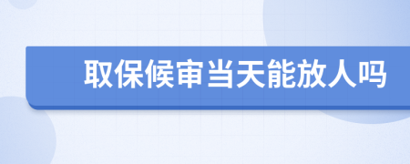 取保候?qū)彯?dāng)天能放人嗎