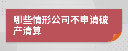 哪些情形公司不申請破產清算