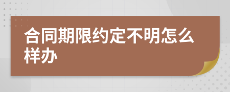 合同期限約定不明怎么樣辦