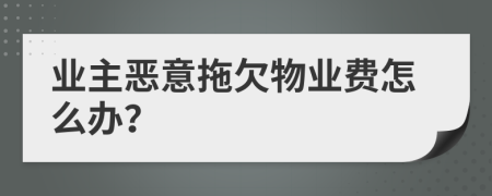 業(yè)主惡意拖欠物業(yè)費怎么辦？