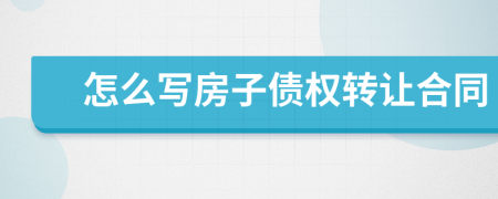 怎么寫房子債權(quán)轉(zhuǎn)讓合同