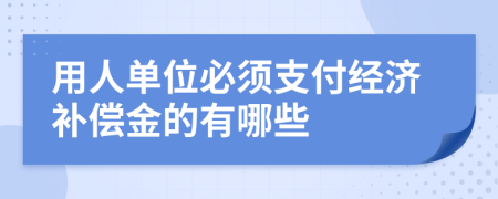 用人單位必須支付經(jīng)濟(jì)補(bǔ)償金的有哪些