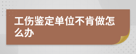 工傷鑒定單位不肯做怎么辦