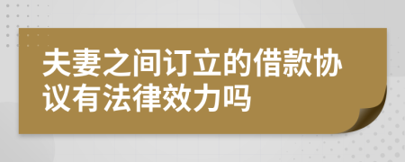 夫妻之間訂立的借款協(xié)議有法律效力嗎
