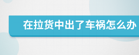 在拉貨中出了車(chē)禍怎么辦