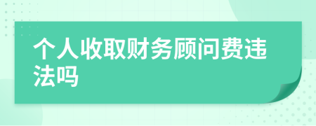 個(gè)人收取財(cái)務(wù)顧問費(fèi)違法嗎