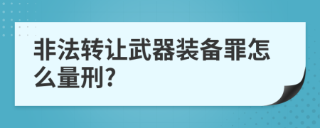 非法轉(zhuǎn)讓武器裝備罪怎么量刑?