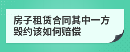 房子租賃合同其中一方毀約該如何賠償