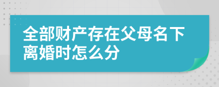 全部財產存在父母名下離婚時怎么分