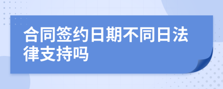 合同簽約日期不同日法律支持嗎