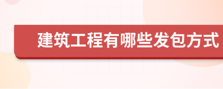 建筑工程有哪些發(fā)包方式