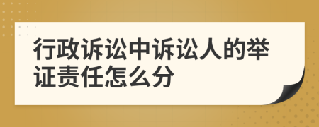 行政訴訟中訴訟人的舉證責任怎么分