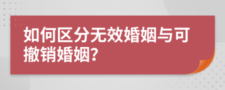 如何區(qū)分無效婚姻與可撤銷婚姻？