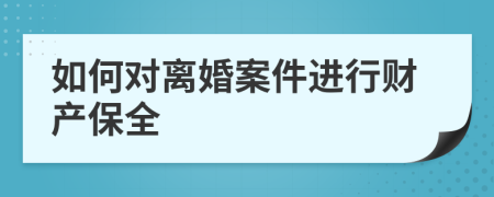 如何對(duì)離婚案件進(jìn)行財(cái)產(chǎn)保全