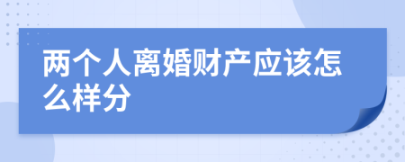 兩個(gè)人離婚財(cái)產(chǎn)應(yīng)該怎么樣分