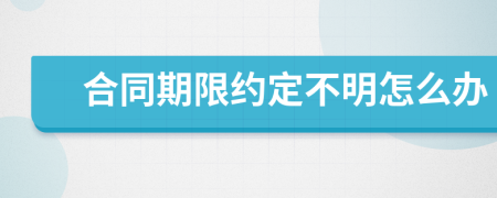 合同期限約定不明怎么辦