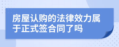房屋認(rèn)購的法律效力屬于正式簽合同了嗎