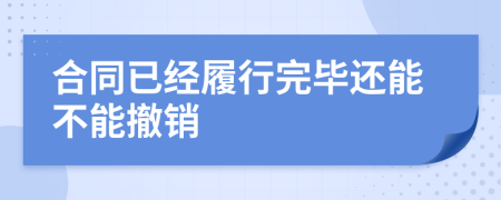 合同已經(jīng)履行完畢還能不能撤銷