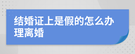 結(jié)婚證上是假的怎么辦理離婚