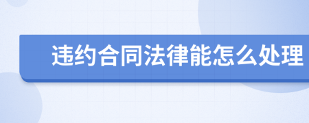 違約合同法律能怎么處理