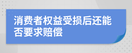 消費(fèi)者權(quán)益受損后還能否要求賠償